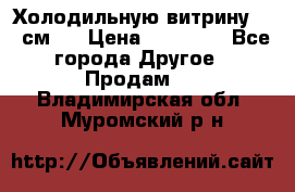 Холодильную витрину 130 см.  › Цена ­ 17 000 - Все города Другое » Продам   . Владимирская обл.,Муромский р-н